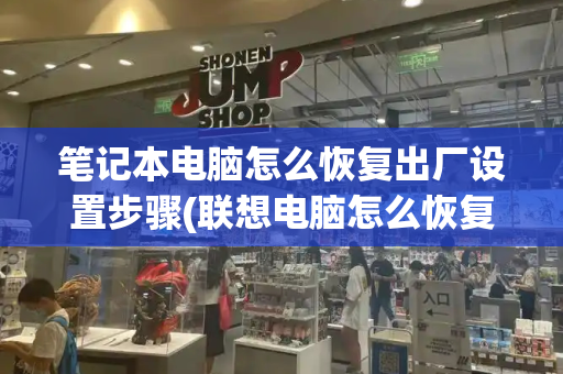笔记本电脑怎么恢复出厂设置步骤(联想电脑怎么恢复出厂)