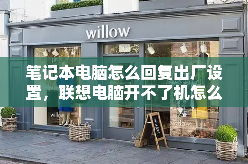 笔记本电脑怎么回复出厂设置，联想电脑开不了机怎么办