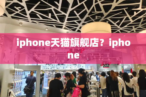 iphone天猫旗舰店？iphone