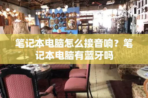 笔记本电脑怎么接音响？笔记本电脑有蓝牙吗-第1张图片-星选测评