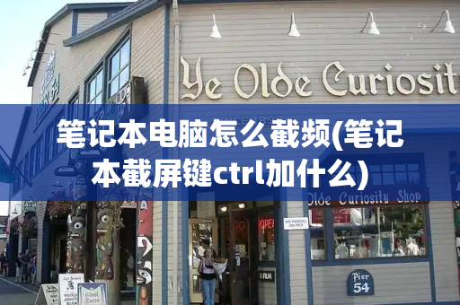 笔记本电脑怎么截频(笔记本截屏键ctrl加什么)-第1张图片-星选测评