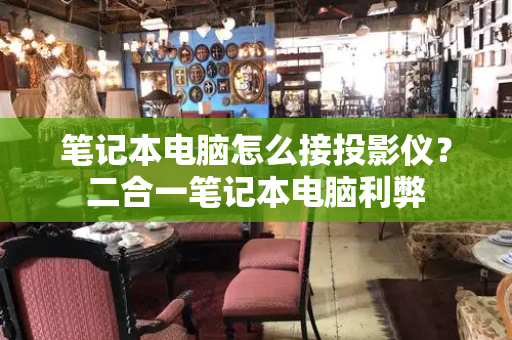 笔记本电脑怎么接投影仪？二合一笔记本电脑利弊-第1张图片-星选测评