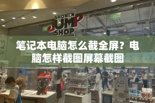 笔记本电脑怎么截全屏？电脑怎样截图屏幕截图