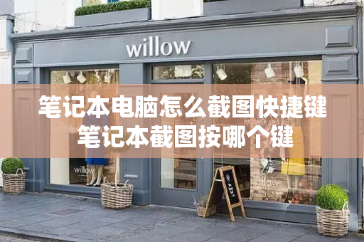 笔记本电脑怎么截图快捷键 笔记本截图按哪个键
