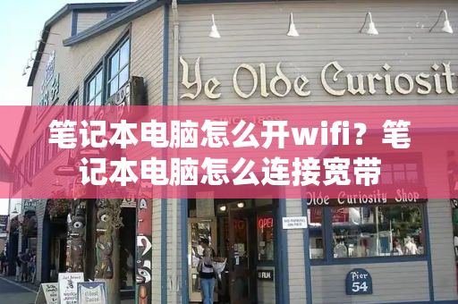 笔记本电脑怎么开wifi？笔记本电脑怎么连接宽带-第1张图片-星选测评