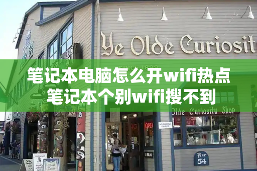 笔记本电脑怎么开wifi热点 笔记本个别wifi搜不到