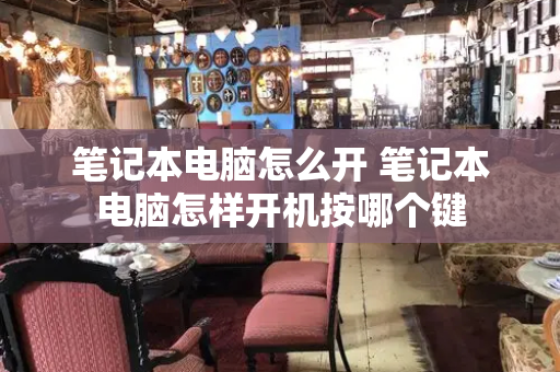 笔记本电脑怎么开 笔记本电脑怎样开机按哪个键