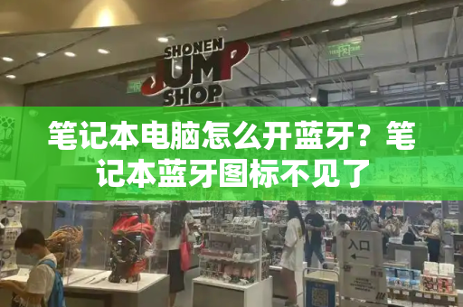 笔记本电脑怎么开蓝牙？笔记本蓝牙图标不见了