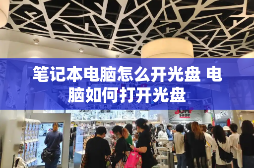 笔记本电脑怎么开光盘 电脑如何打开光盘-第1张图片-星选测评