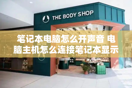笔记本电脑怎么开声音 电脑主机怎么连接笔记本显示屏幕-第1张图片-星选测评