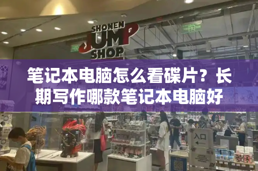 笔记本电脑怎么看碟片？长期写作哪款笔记本电脑好
