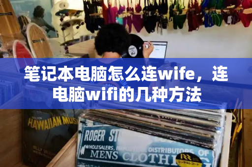 笔记本电脑怎么连wife，连电脑wifi的几种方法-第1张图片-星选测评