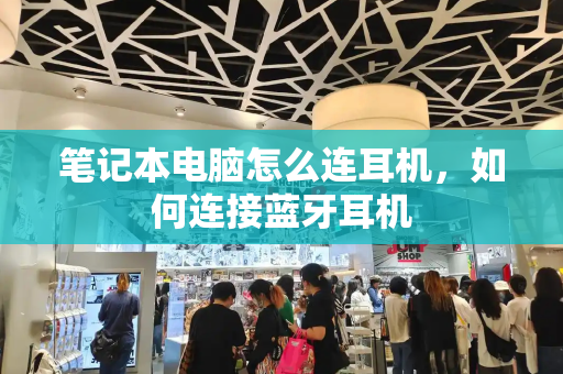 笔记本电脑怎么连耳机，如何连接蓝牙耳机