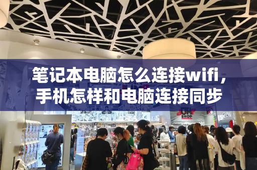 笔记本电脑怎么连接wifi，手机怎样和电脑连接同步-第1张图片-星选测评