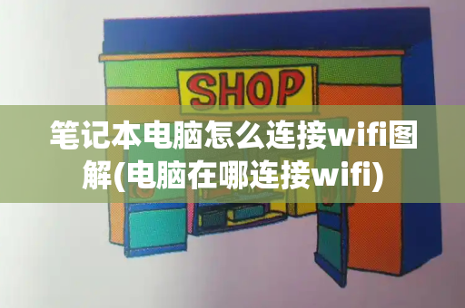 笔记本电脑怎么连接wifi图解(电脑在哪连接wifi)
