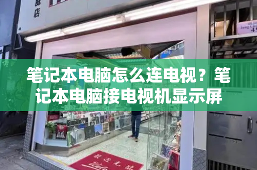 笔记本电脑怎么连电视？笔记本电脑接电视机显示屏-第1张图片-星选测评