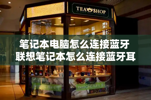 笔记本电脑怎么连接蓝牙 联想笔记本怎么连接蓝牙耳机
