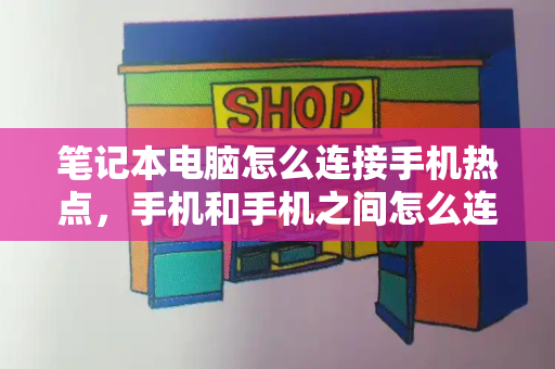 笔记本电脑怎么连接手机热点，手机和手机之间怎么连接热点