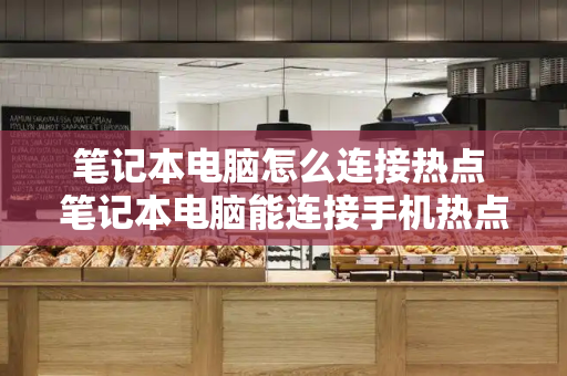 笔记本电脑怎么连接热点 笔记本电脑能连接手机热点吗-第1张图片-星选测评