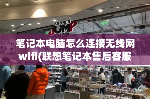 笔记本电脑怎么连接无线网wifi(联想笔记本售后客服24小时电话)
