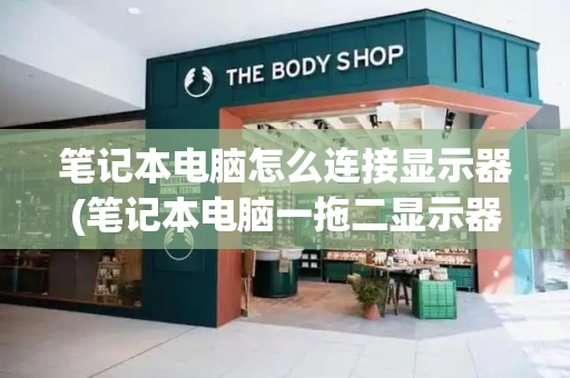 笔记本电脑怎么连接显示器(笔记本电脑一拖二显示器)-第1张图片-星选测评