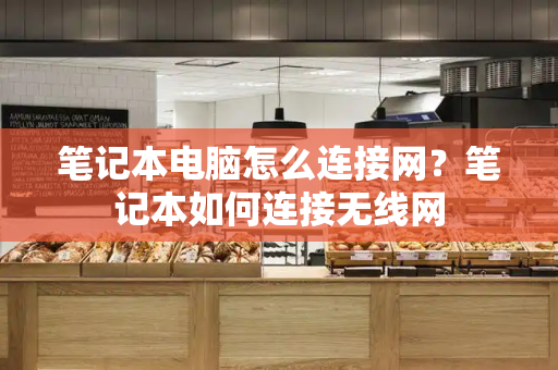 笔记本电脑怎么连接网？笔记本如何连接无线网