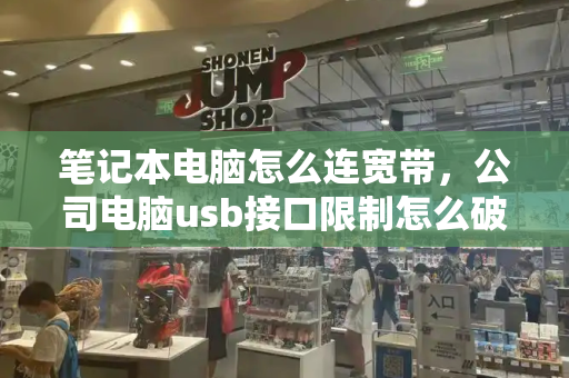 笔记本电脑怎么连宽带，公司电脑usb接口限制怎么破-第1张图片-星选测评