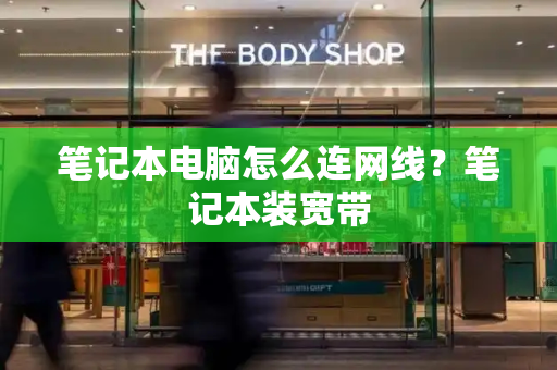 笔记本电脑怎么连网线？笔记本装宽带