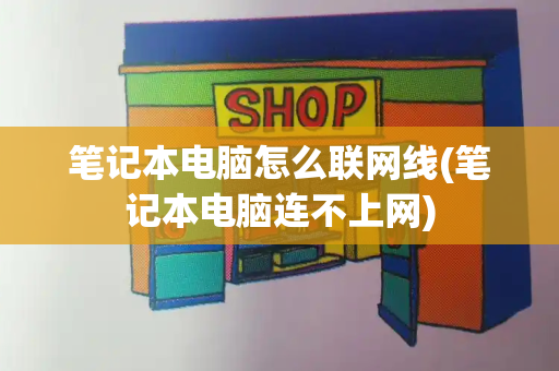 笔记本电脑怎么联网线(笔记本电脑连不上网)-第1张图片-星选测评