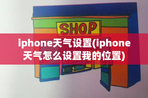 iphone天气设置(iphone天气怎么设置我的位置)