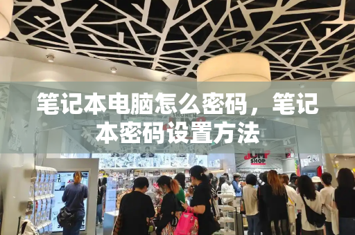 笔记本电脑怎么密码，笔记本密码设置方法-第1张图片-星选测评