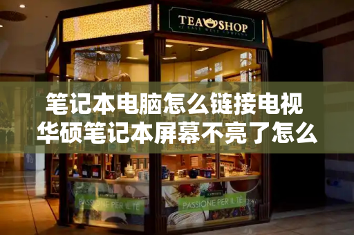 笔记本电脑怎么链接电视 华硕笔记本屏幕不亮了怎么解决