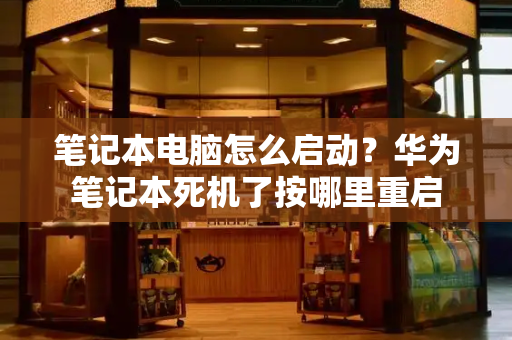 笔记本电脑怎么启动？华为笔记本死机了按哪里重启-第1张图片-星选测评