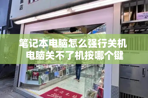笔记本电脑怎么强行关机 电脑关不了机按哪个键