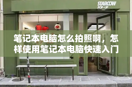 笔记本电脑怎么拍照啊，怎样使用笔记本电脑快速入门