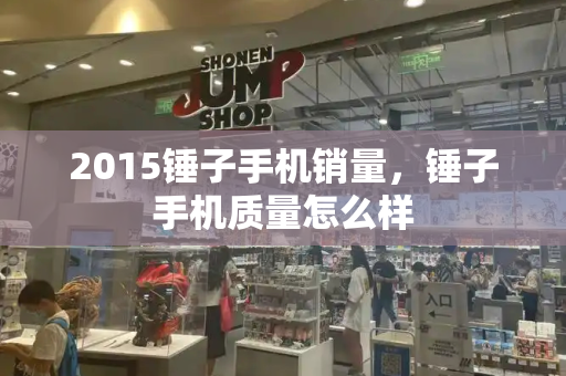 2015锤子手机销量，锤子手机质量怎么样