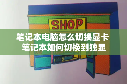 笔记本电脑怎么切换显卡 笔记本如何切换到独显