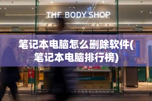笔记本电脑怎么删除软件(笔记本电脑排行榜)