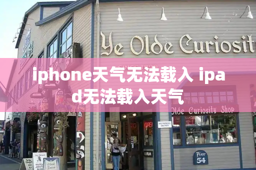 iphone天气无法载入 ipad无法载入天气