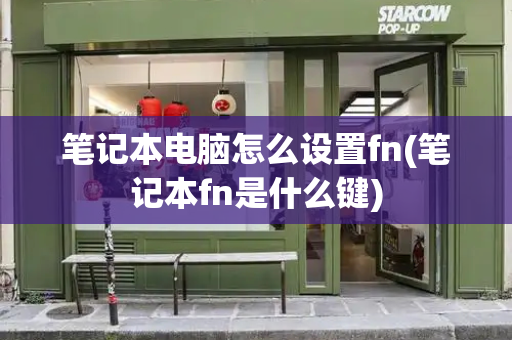 笔记本电脑怎么设置fn(笔记本fn是什么键)-第1张图片-星选测评