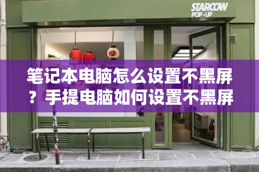 笔记本电脑怎么设置不黑屏？手提电脑如何设置不黑屏