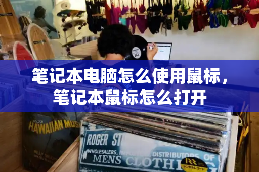笔记本电脑怎么使用鼠标，笔记本鼠标怎么打开-第1张图片-星选测评