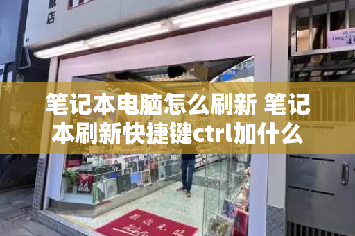 笔记本电脑怎么刷新 笔记本刷新快捷键ctrl加什么