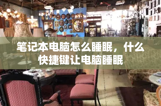 笔记本电脑怎么睡眠，什么快捷键让电脑睡眠-第1张图片-星选测评