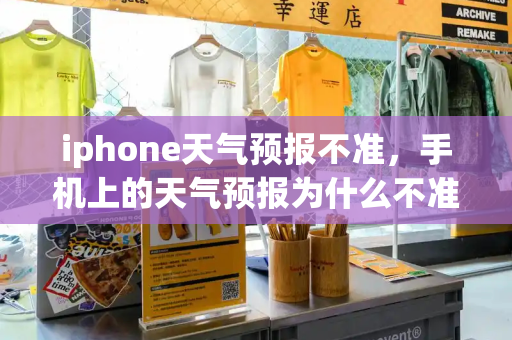 iphone天气预报不准，手机上的天气预报为什么不准