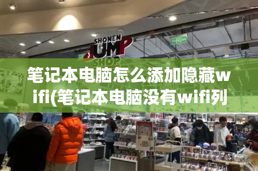 笔记本电脑怎么添加隐藏wifi(笔记本电脑没有wifi列表)