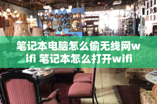 笔记本电脑怎么偷无线网wifi 笔记本怎么打开wifi