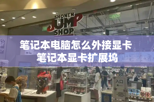 笔记本电脑怎么外接显卡 笔记本显卡扩展坞