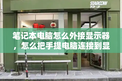 笔记本电脑怎么外接显示器，怎么把手提电脑连接到显示屏