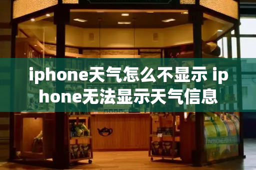 iphone天气怎么不显示 iphone无法显示天气信息